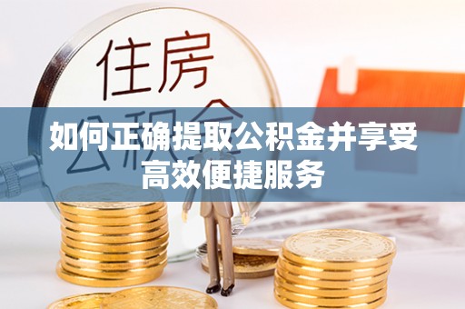 清流如何正确提取公积金并享受高效便捷服务