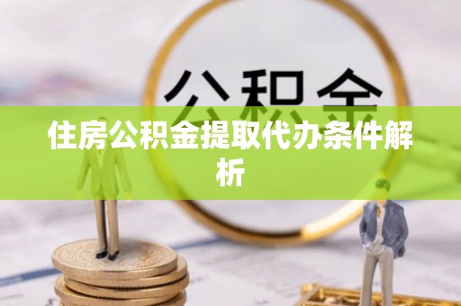 清流住房公积金提取代办条件解析